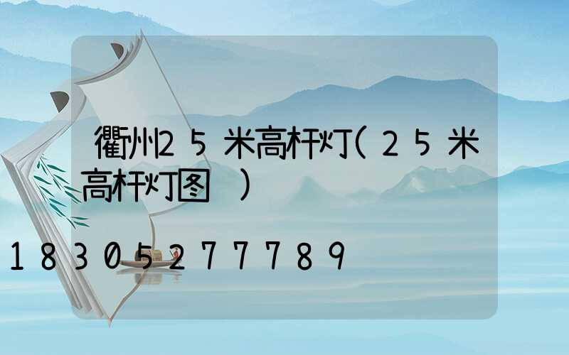 衢州25米高杆灯(25米高杆灯图纸)