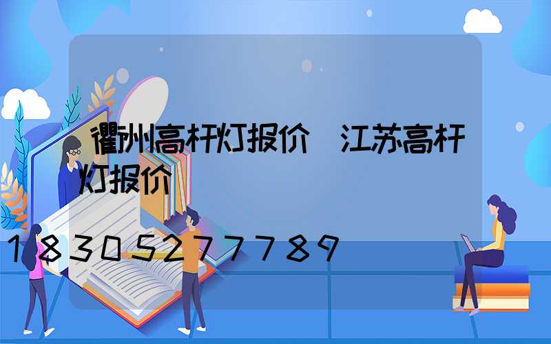 衢州高杆灯报价(江苏高杆灯报价)