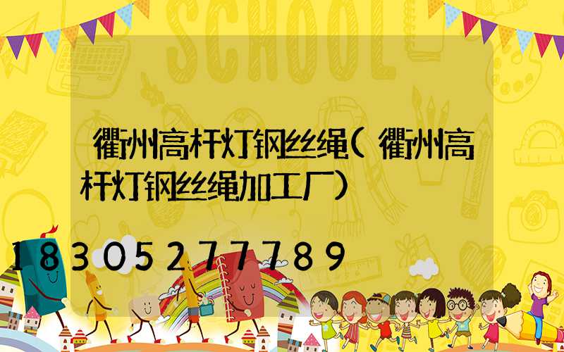 衢州高杆灯钢丝绳(衢州高杆灯钢丝绳加工厂)