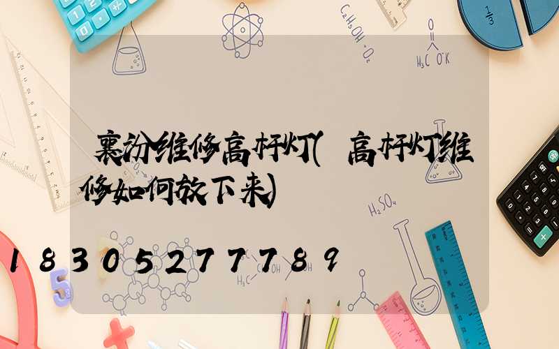 襄汾维修高杆灯(高杆灯维修如何放下来)