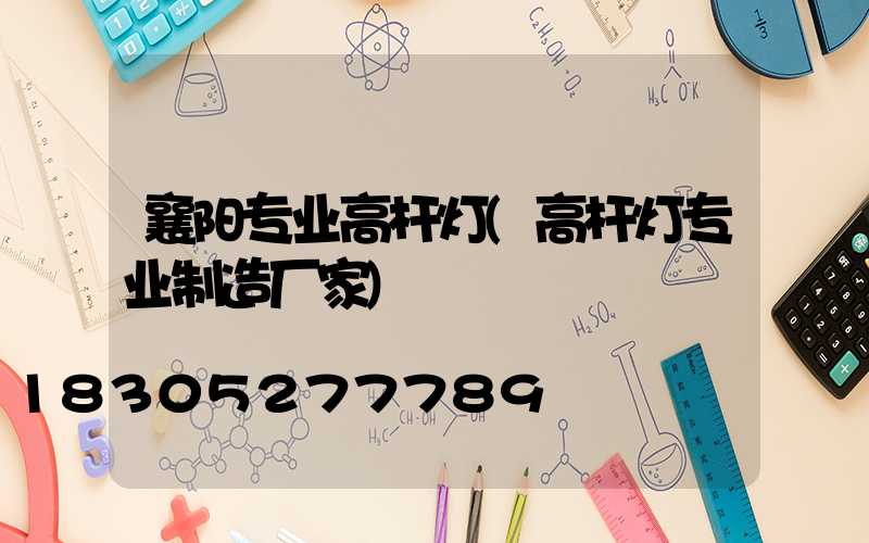 襄阳专业高杆灯(高杆灯专业制造厂家)