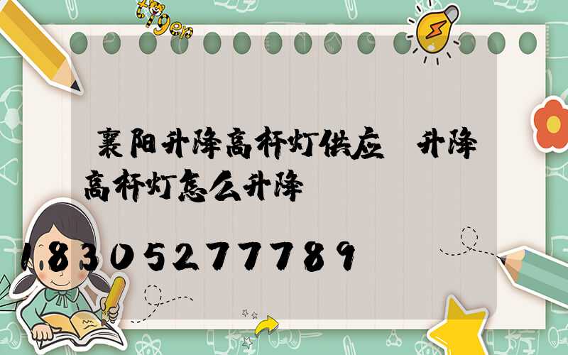 襄阳升降高杆灯供应(升降高杆灯怎么升降)
