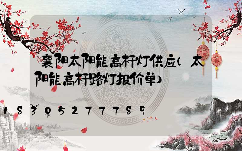 襄阳太阳能高杆灯供应(太阳能高杆路灯报价单)