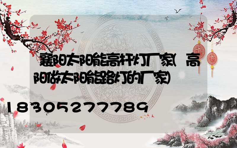 襄阳太阳能高杆灯厂家(高阳做太阳能路灯的厂家)