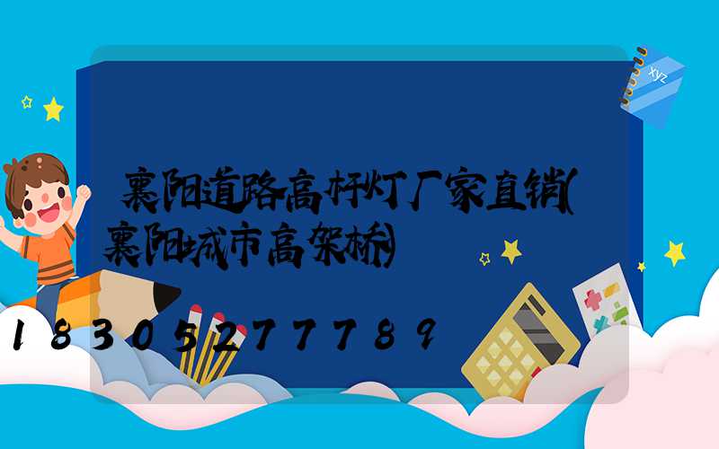 襄阳道路高杆灯厂家直销(襄阳城市高架桥)