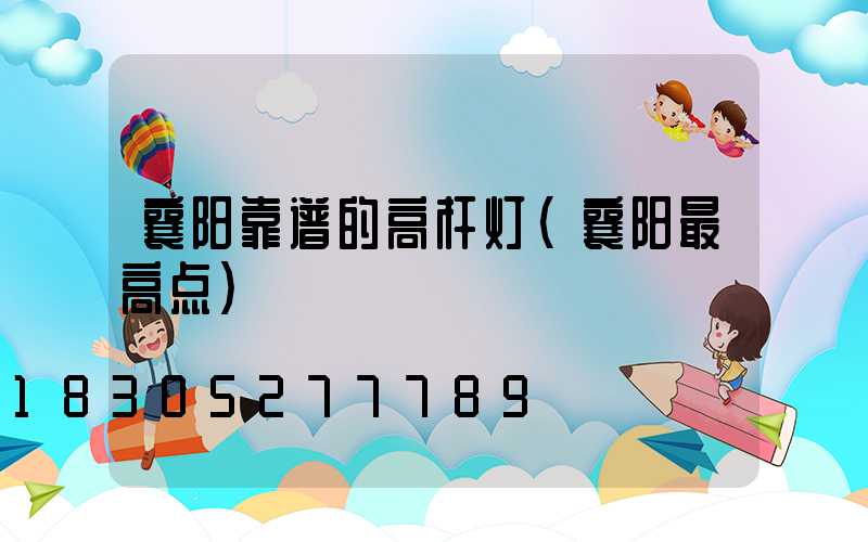 襄阳靠谱的高杆灯(襄阳最高点)