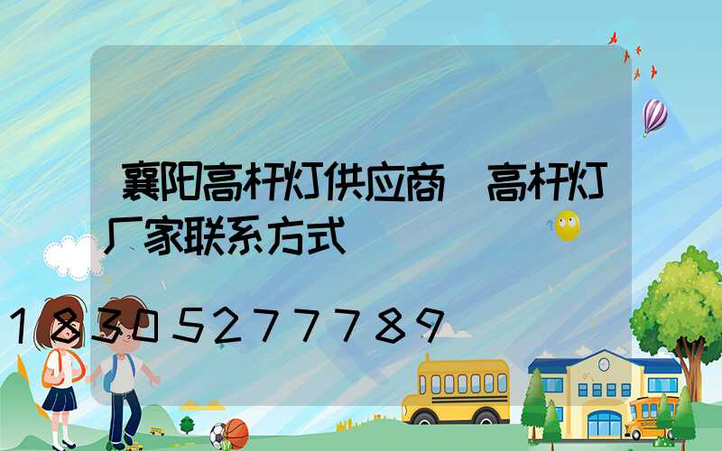 襄阳高杆灯供应商(高杆灯厂家联系方式)