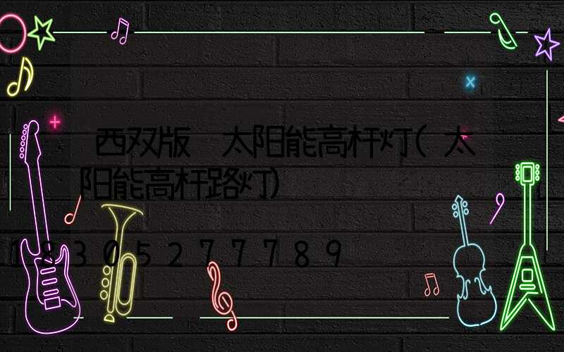 西双版纳太阳能高杆灯(太阳能高杆路灯)