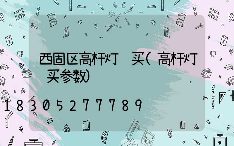 西固区高杆灯购买(高杆灯购买参数)