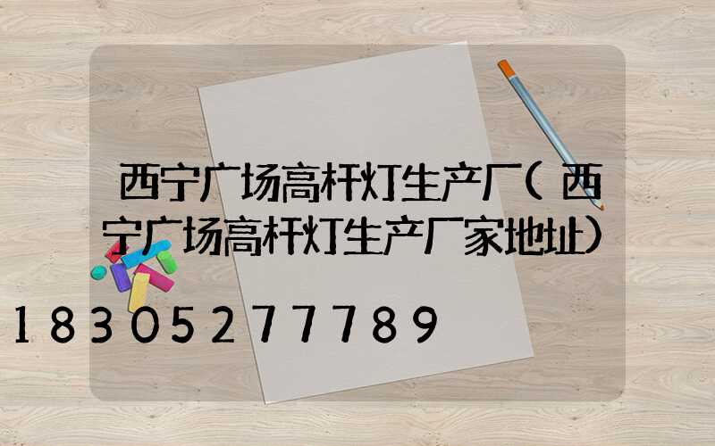 西宁广场高杆灯生产厂(西宁广场高杆灯生产厂家地址)