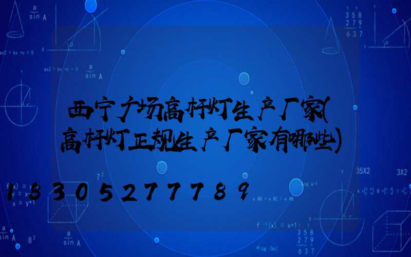 西宁广场高杆灯生产厂家(高杆灯正规生产厂家有哪些)