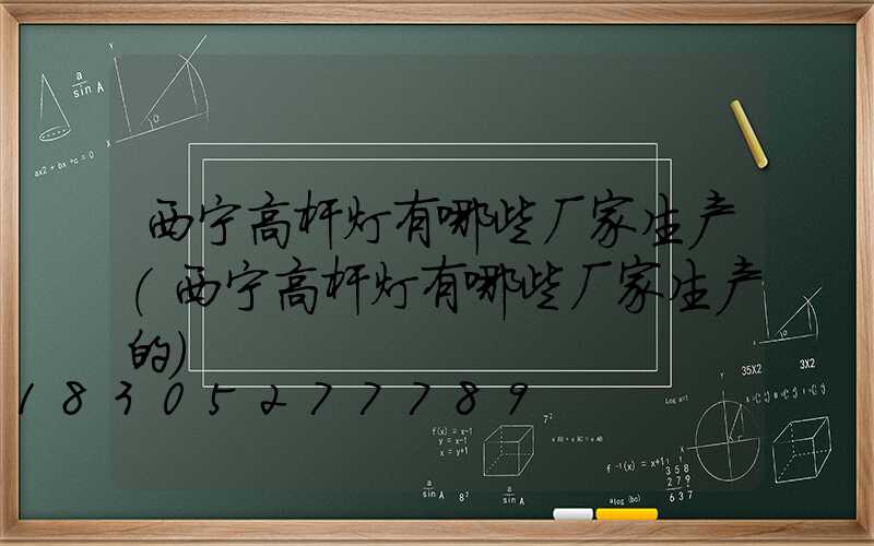 西宁高杆灯有哪些厂家生产(西宁高杆灯有哪些厂家生产的)