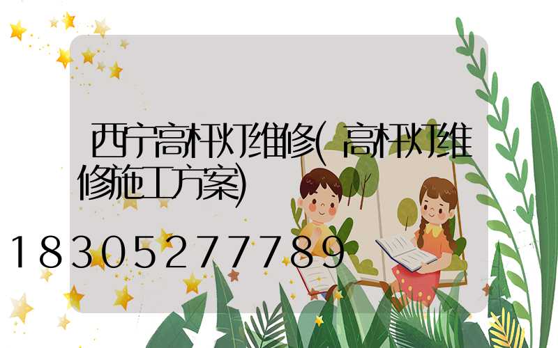 西宁高杆灯维修(高杆灯维修施工方案)
