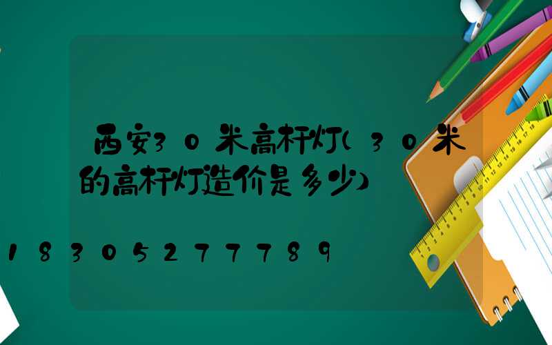 西安30米高杆灯(30米的高杆灯造价是多少)