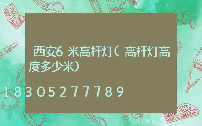 西安6米高杆灯(高杆灯高度多少米)