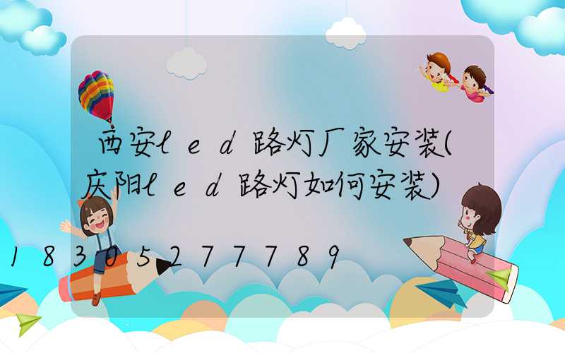 西安led路灯厂家安装(庆阳led路灯如何安装)