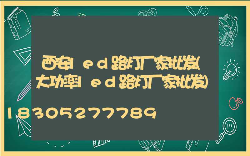 西安led路灯厂家批发(大功率led路灯厂家批发)