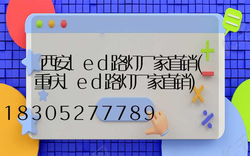 西安led路灯厂家直销(重庆led路灯厂家直销)