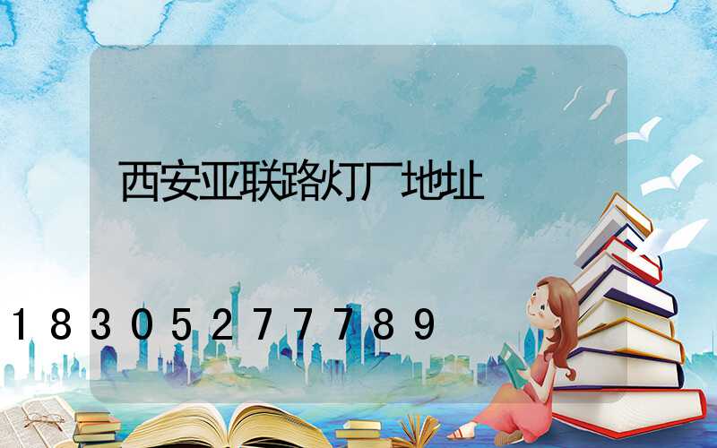 西安亚联路灯厂地址