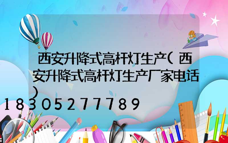 西安升降式高杆灯生产(西安升降式高杆灯生产厂家电话)
