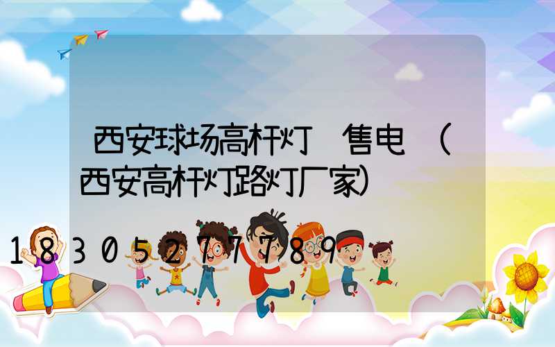 西安球场高杆灯销售电话(西安高杆灯路灯厂家)