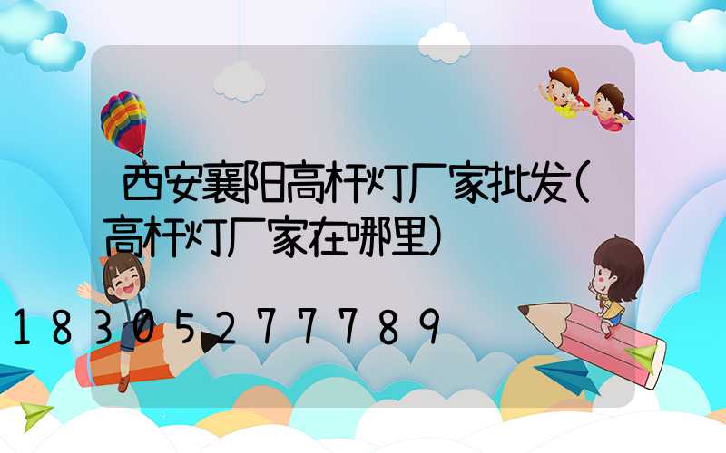 西安襄阳高杆灯厂家批发(高杆灯厂家在哪里)