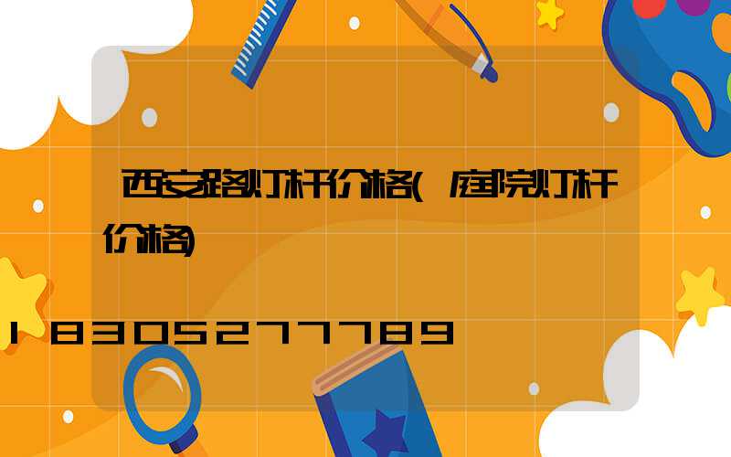 西安路灯杆价格(庭院灯杆价格)