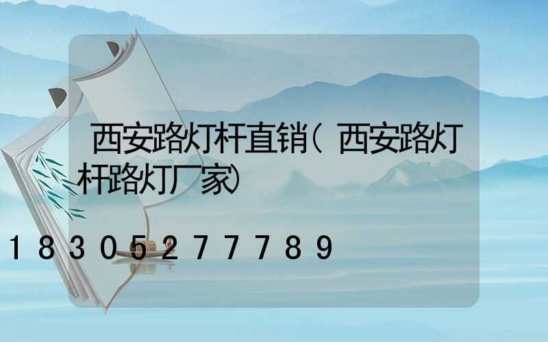 西安路灯杆直销(西安路灯杆路灯厂家)