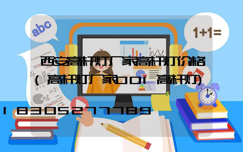 西安高杆灯厂家高杆灯价格(高杆灯厂家001高杆灯)