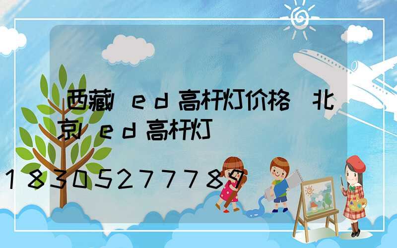 西藏led高杆灯价格(北京led高杆灯)