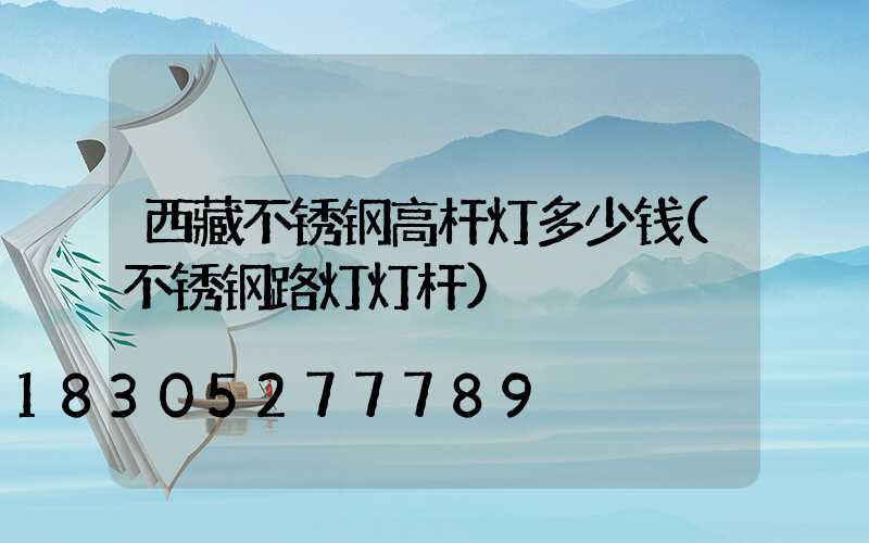 西藏不锈钢高杆灯多少钱(不锈钢路灯灯杆)