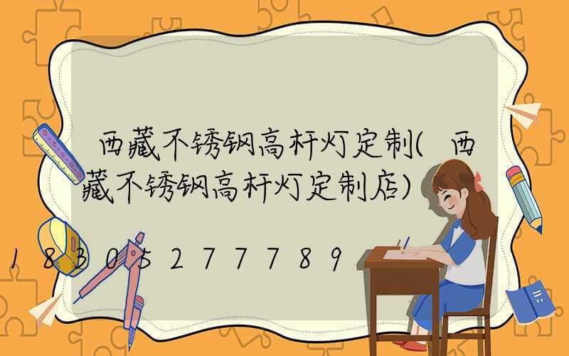 西藏不锈钢高杆灯定制(西藏不锈钢高杆灯定制店)