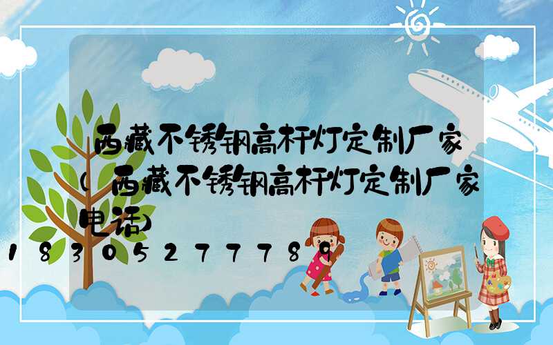 西藏不锈钢高杆灯定制厂家(西藏不锈钢高杆灯定制厂家电话)
