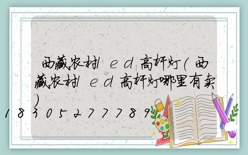 西藏农村led高杆灯(西藏农村led高杆灯哪里有卖)