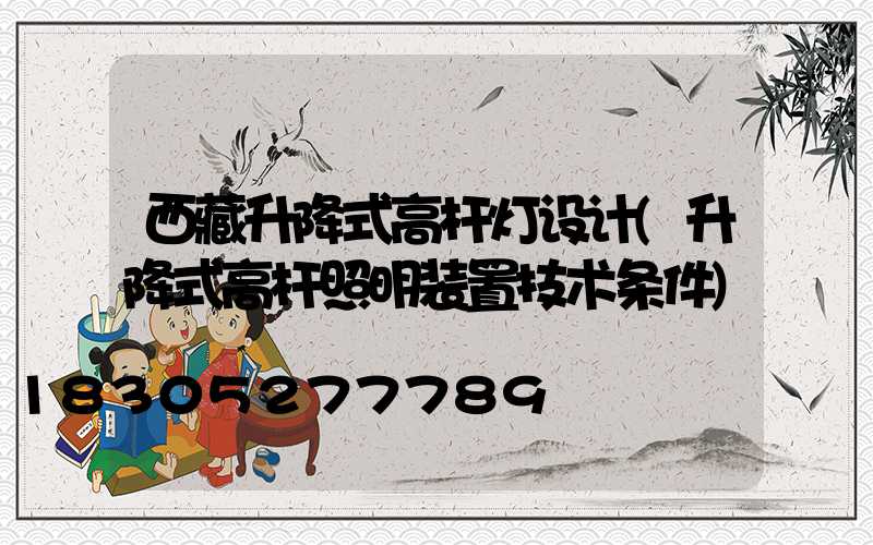 西藏升降式高杆灯设计(升降式高杆照明装置技术条件)