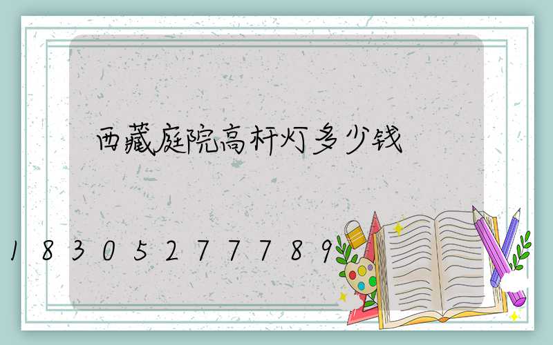 西藏庭院高杆灯多少钱