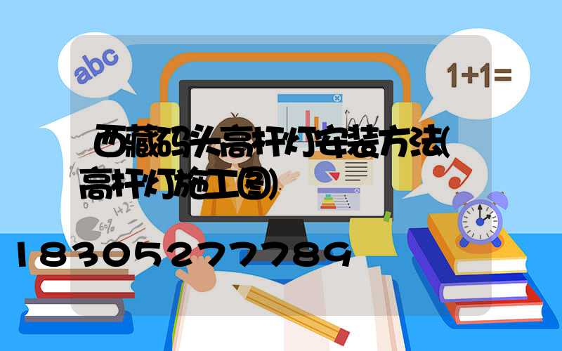 西藏码头高杆灯安装方法(高杆灯施工图)