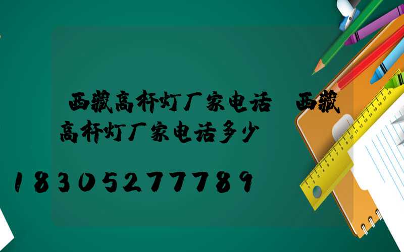 西藏高杆灯厂家电话(西藏高杆灯厂家电话多少)