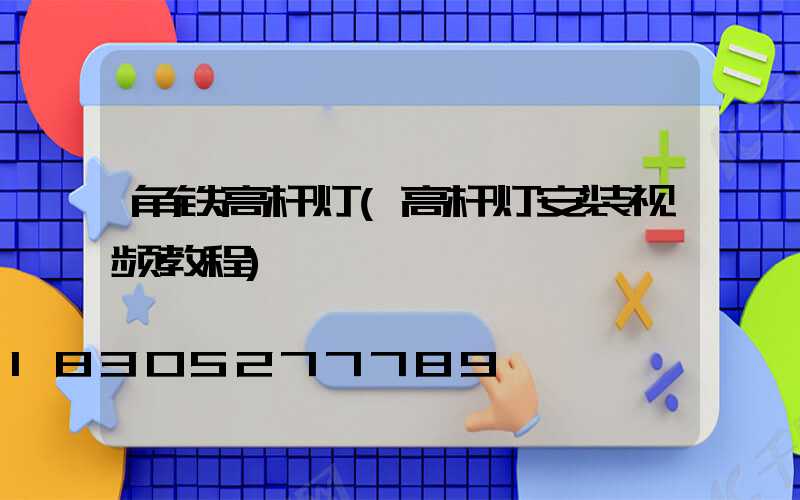 角铁高杆灯(高杆灯安装视频教程)