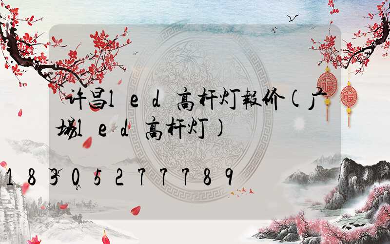 许昌led高杆灯报价(广场led高杆灯)