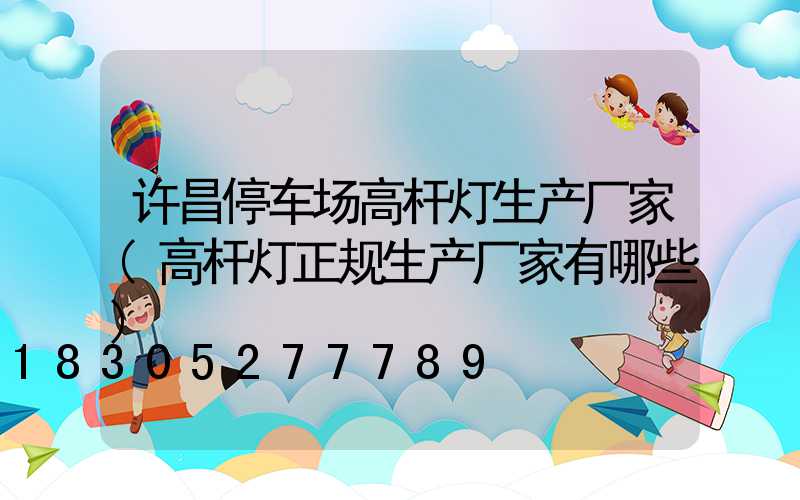 许昌停车场高杆灯生产厂家(高杆灯正规生产厂家有哪些)