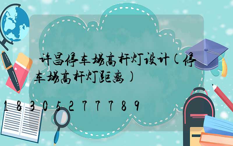 许昌停车场高杆灯设计(停车场高杆灯距离)
