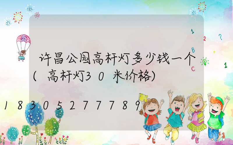 许昌公园高杆灯多少钱一个(高杆灯30米价格)