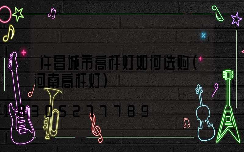 许昌城市高杆灯如何选购(河南高杆灯)