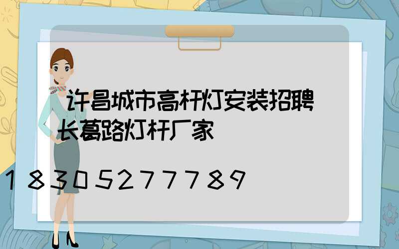许昌城市高杆灯安装招聘(长葛路灯杆厂家)