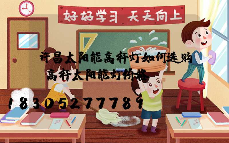 许昌太阳能高杆灯如何选购(高杆太阳能灯价格)