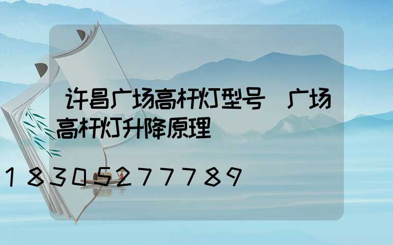 许昌广场高杆灯型号(广场高杆灯升降原理)