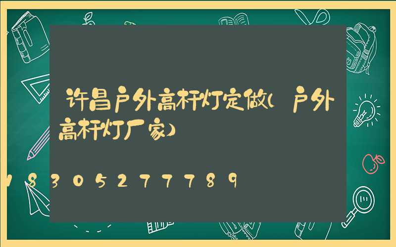 许昌户外高杆灯定做(户外高杆灯厂家)