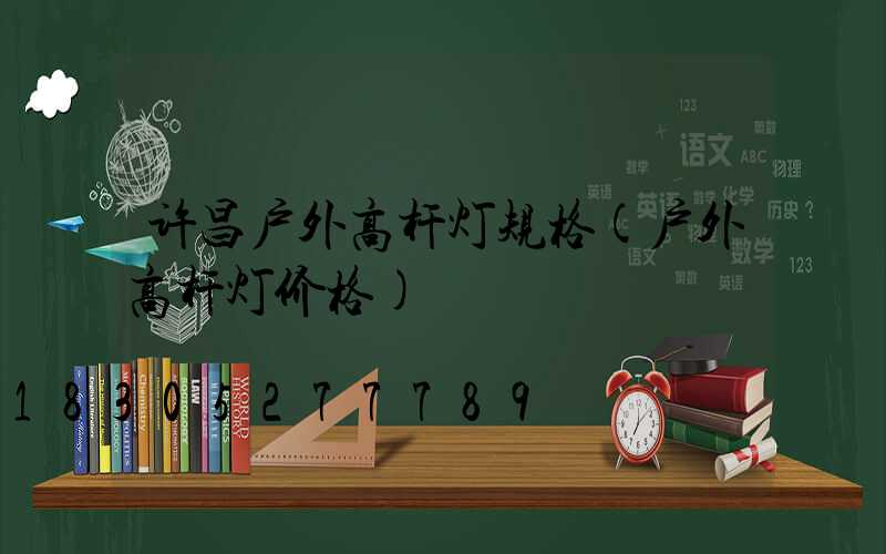 许昌户外高杆灯规格(户外高杆灯价格)
