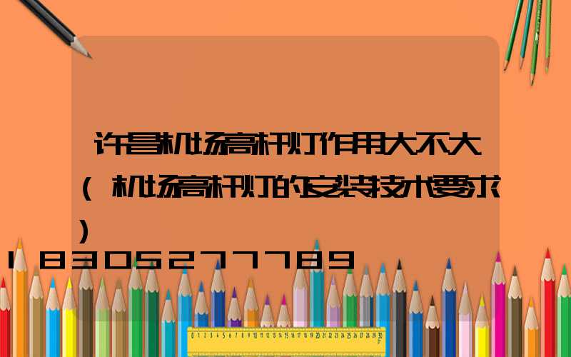许昌机场高杆灯作用大不大(机场高杆灯的安装技术要求)